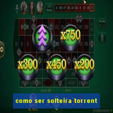 como ser solteira torrent